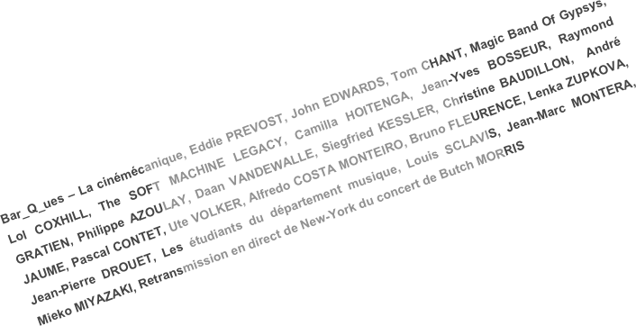 Bar_Q_ues – La cinémécanique, Eddie PREVOST, John EDWARDS, Tom CHANT, Magic Band Of Gypsys, Lol COXHILL, The SOFT MACHINE LEGACY, Camilla HOITENGA, Jean-Yves BOSSEUR, Raymond GRATIEN, Philippe AZOULAY, Daan VANDEWALLE, Siegfried KESSLER, Christine BAUDILLON,  André JAUME, Pascal CONTET, Ute VOLKER, Alfredo COSTA MONTEIRO, Bruno FLEURENCE, Lenka ZUPKOVA, Jean-Pierre DROUET, Les étudiants du département musique, Louis SCLAVIS, Jean-Marc MONTERA, Mieko MIYAZAKI, Retransmission en direct de New-York du concert de Butch MORRIS
